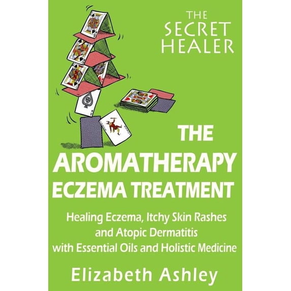 The Aromatherapy Eczema Treatment: The Professional Aromatherapist's Guide to Healing Eczema, Itchy Skin Rashes and Atopic Dermatitis with Essential O