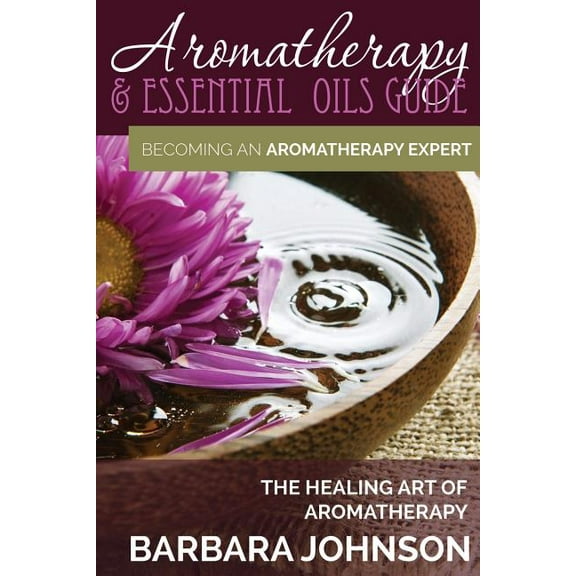 Aromatherapy & Essential Oils Guide: Becoming an Aromatherapy Expert: The Healing Art of Aromatherapy (Paperback)