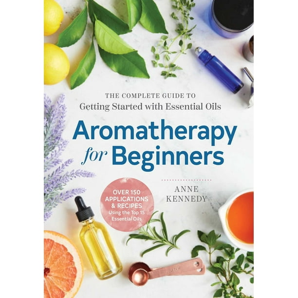 Aromatherapy for Beginners The Complete Guide to Getting Started with