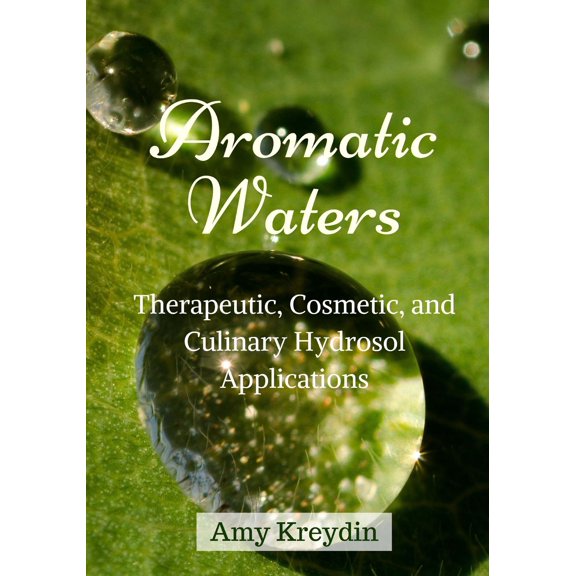 Aromatic Waters: Therapeutic, Cosmetic, and Culinary Hydrosol Applications (Paperback) by Amy Kreydin