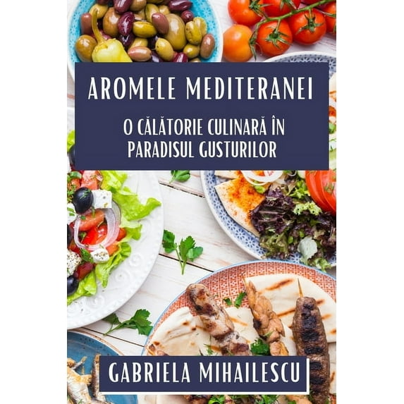 Aromele Mediteranei: O Călătorie Culinară în Paradisul Gusturilor, (Paperback)