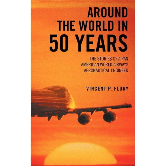 Around the World in 50 Years : The Stories of a Pan American World Airways Aeronautical Engineer - Hardcover