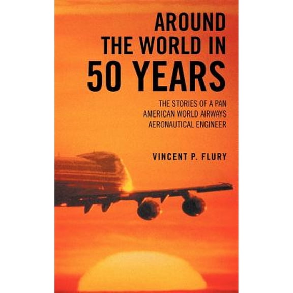 Around the World in 50 Years : The Stories of a Pan American World Airways Aeronautical Engineer - Hardcover