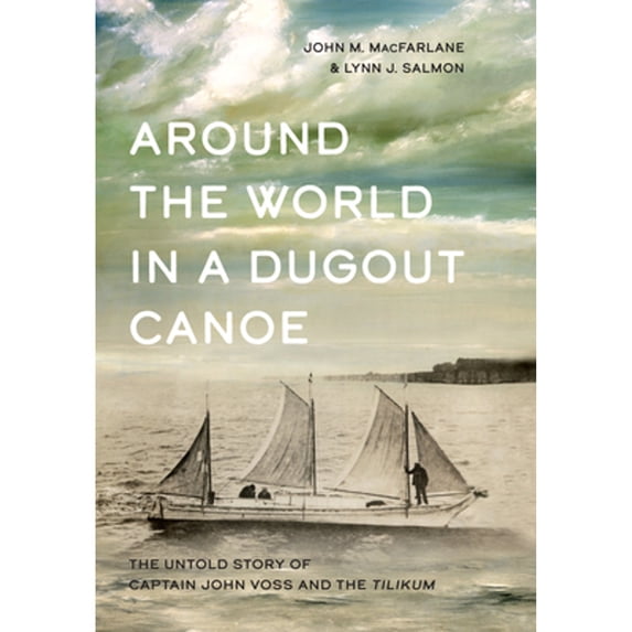 Pre-Owned Around the World in a Dugout Canoe: The Untold Story of Captain John Voss and the Tilikum (Hardcover) 1550178792 9781550178791