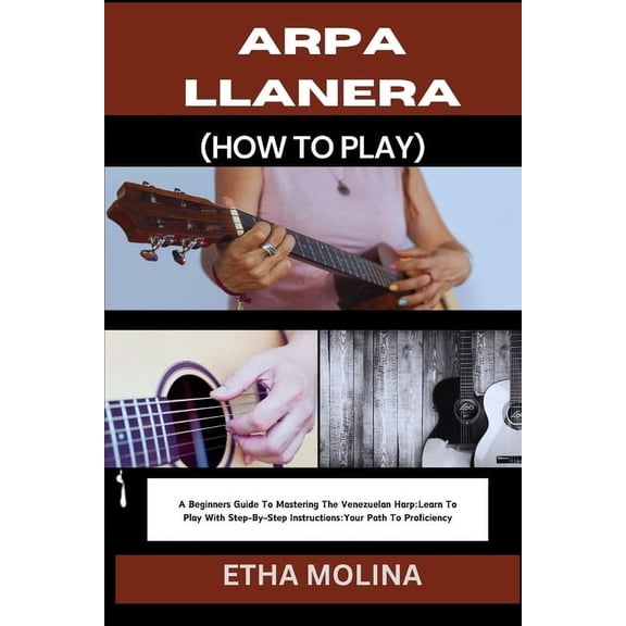 Arpa Llanera (How to Play): A Beginners Guide To Mastering The Venezuelan Harp: Learn To Play With Step-By-Step Instruct, (Paperback)