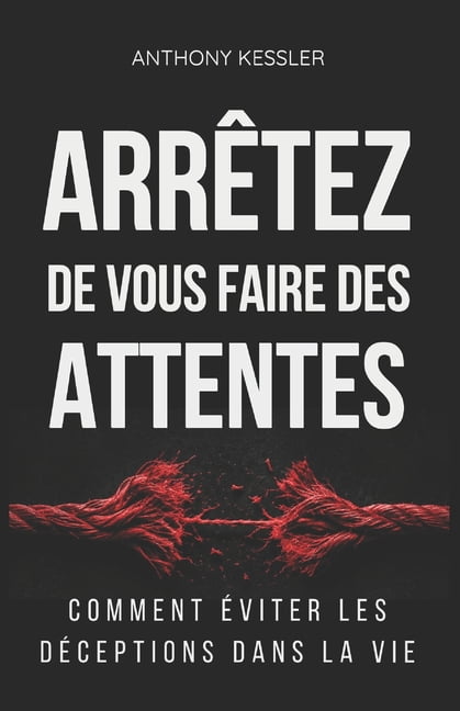 ArrÃªtez de vous faire des attentes: Comment Ã©viter les dÃ©ceptions dans la vie, (Paperback)