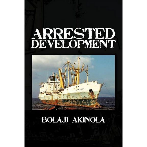 Arrested Development: A Journalist's Account of How the Growth of Nigeria's Shipping Sector Is Impaired by Politics and , (Paperback)