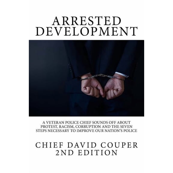 Arrested Development: A Veteran Police Chief Sounds Off about Protest, Racism, Corruption and the Seven Steps Necessary , (Paperback)