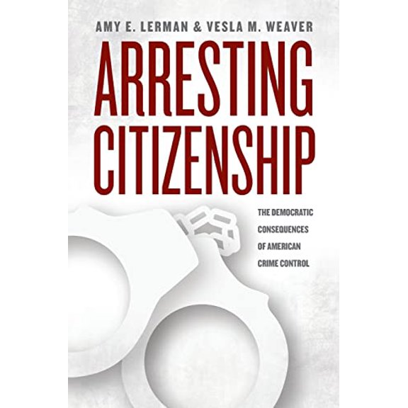 Pre-Owned Arresting Citizenship: The Democratic Consequences of American Crime Control (Paperback) 022613783X 9780226137834