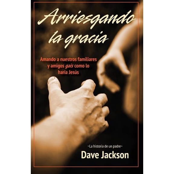 Arriesgando la gracia: Amando a nuestros familiares y amigos gais como lo hara Jess (Paperback) by Juan Manual de Jess Talavera Garcia, Dave Jackson