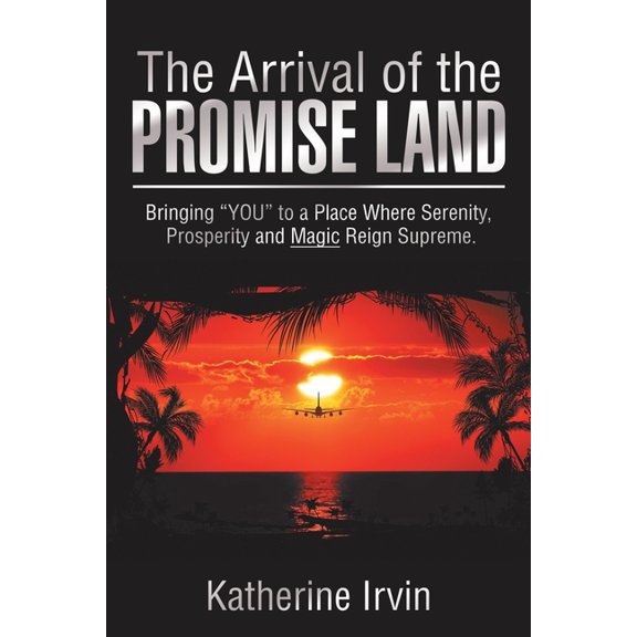 Arrival of the Promise Land : Bringing ?you? to a Place Where Peace, Serenity and Prosperity Rind Supreme