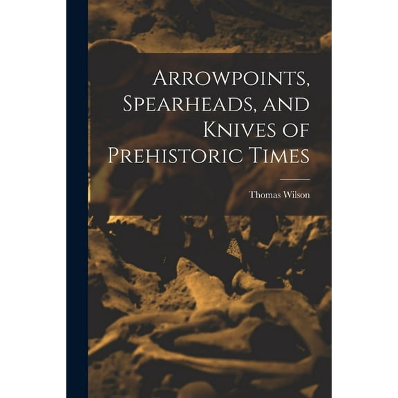 Arrowpoints, Spearheads, and Knives of Prehistoric Times, (Paperback)