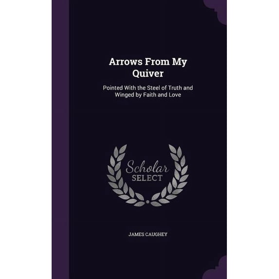 Arrows From My Quiver: Pointed With the Steel of Truth and Winged by Faith and Love (Hardcover)