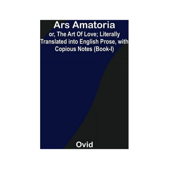 Ars Amatoria; or, The Art Of Love; Literally Translated into English Prose, with Copious Notes (Book-I), (Paperback)