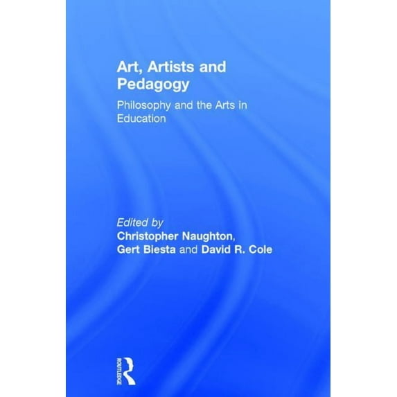 Art, Artists and Pedagogy: Philosophy and the Arts in Education, (Hardcover)