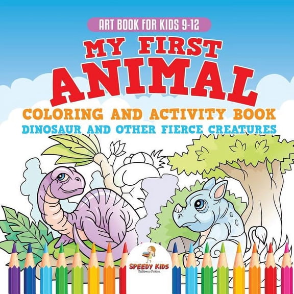 Art Book for Kids 9-12. My First Animal Coloring and Activity Book Dinosaur and Other Fierce Creatures. One Giant Activity Book Kids. Hours of Step-by-Step Drawing and Coloring Exercises (Paperback)