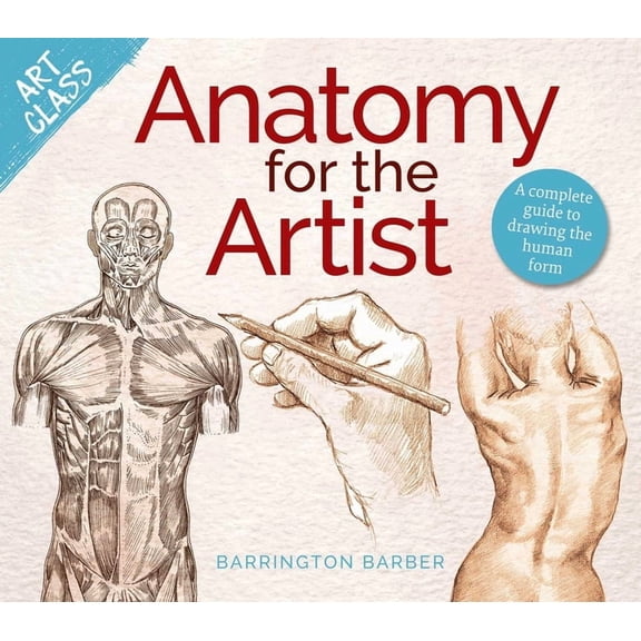 Art Class Art Class: Anatomy for the Artist: A Complete Guide to Drawing the Human Form, (Paperback)