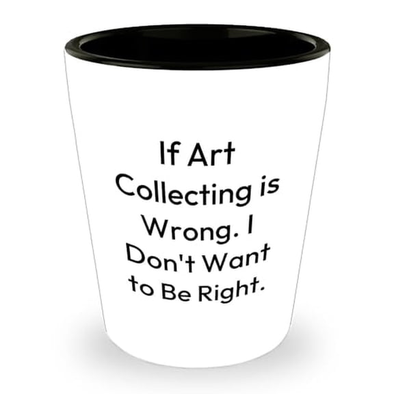 Art Collector's Inappropriate Sarcastic Humor Shot Glass Gift | Funny If Art Collecting Is Wrong Gifts for Dad | Unique Father's Day Unique Gifts from Daughter or Son