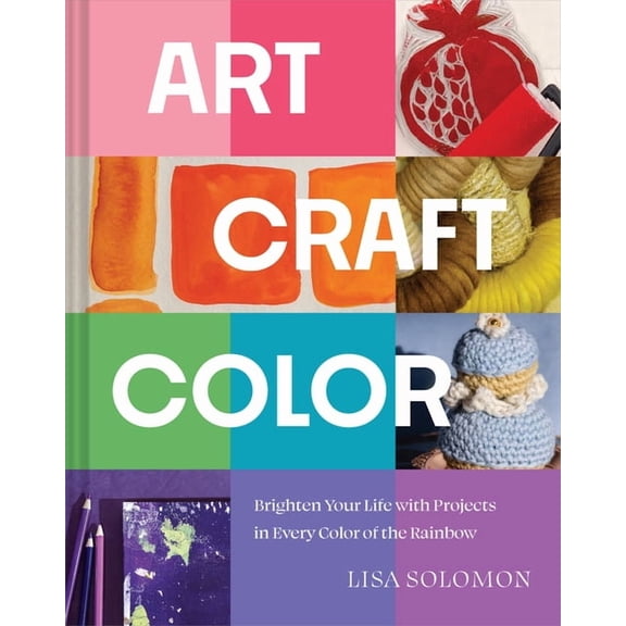 Art, Craft, Color: Brighten Your Life with Projects in Every Color of the Rainbow, (Hardcover)