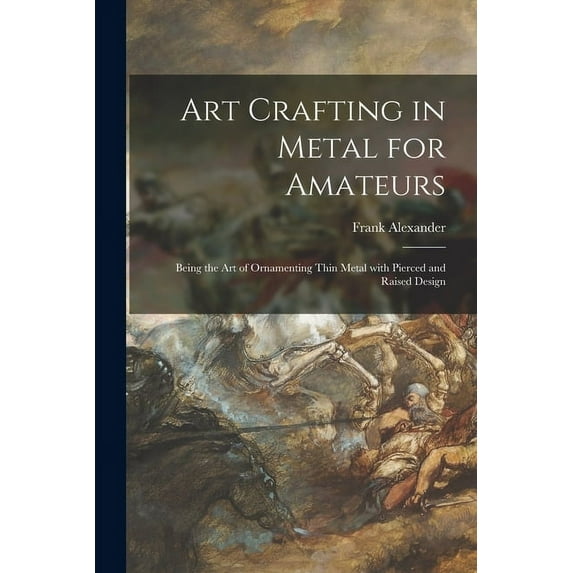 Art Crafting in Metal for Amateurs : Being the Art of Ornamenting Thin Metal With Pierced and Raised Design (Paperback)