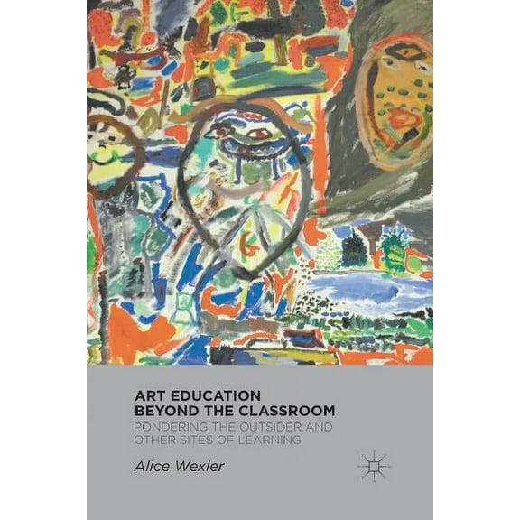 Art Education Beyond the Classroom: Pondering the Outsider and Other Sites of Learning, (Paperback)
