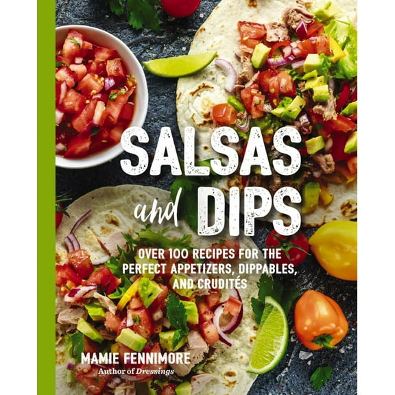 Salsas and Dips: Over 100 Recipes for the Perfect Appetizers, Dippables, and Crudites (Paperback)