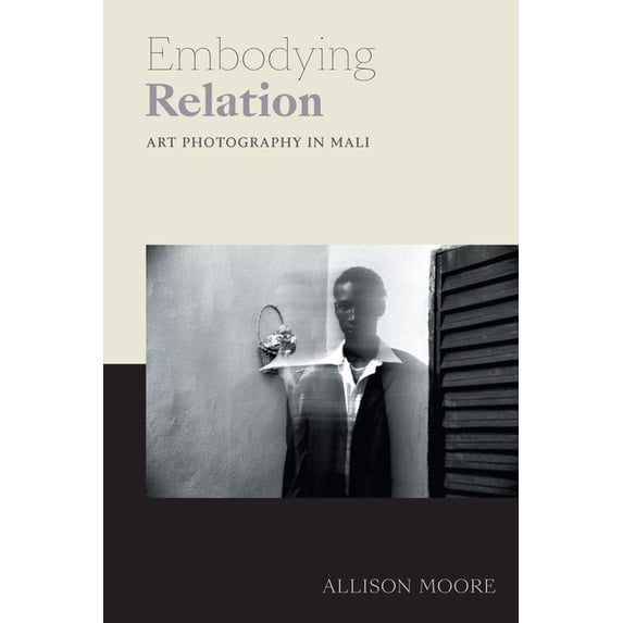 Art History Publication Initiative Embodying Relation: Art Photography in Mali, (Hardcover)