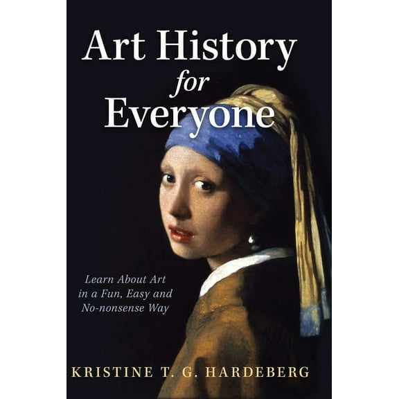 Art History for Everyone: Learn About Art in a Fun, Easy, No-Nonsense Way, (Hardcover)