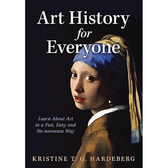 Pre-Owned Art History for Everyone: Learn About Art in a Fun, Easy, No-Nonsense Way (Paperback) by Kristine T G Hardeberg