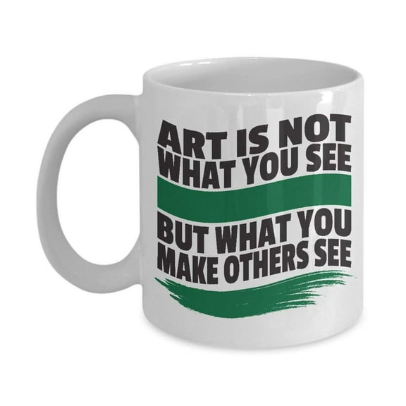 Art Is Not What You See Coffee & Tea Gift Mug, Birthday Party Gifts & Accessories for Artists, Junior Artist, Painter and Men & Women Art Teacher