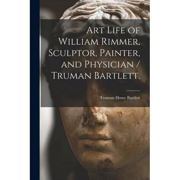 Art Life of William Rimmer, Sculptor, Painter, and Physician / Truman Bartlett. (Paperback)