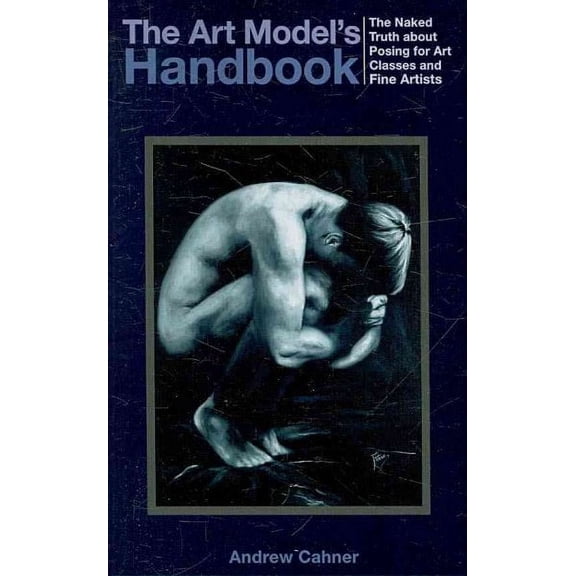 Art Model's Handbook : The Naked Truth About Posing for Art Classes and Fine Artists