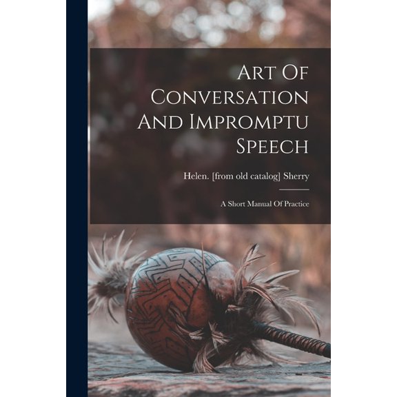 Art Of Conversation And Impromptu Speech; A Short Manual Of Practice, (Paperback)