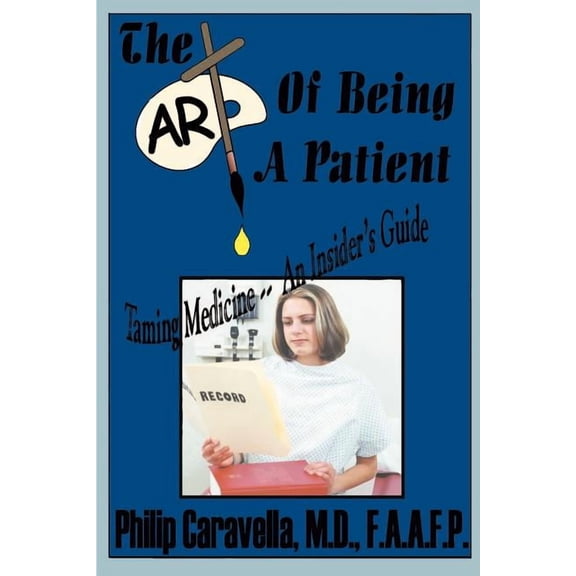 The Art of Being a Patient: Taming Medicine--An Insider's Guide, Become a Proactive Partner and Self-Advocate of Your Ow, (Paperback)