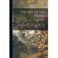 thumbnail image 1 of The Art of the Prado : a Survey of the Contents of the Gallery, Together With Detailed Criticisms of Its Masterpieces and Biographical Sketches of the Famous Painters Who Produced Them (Paperback), 1 of 1