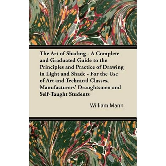The Art of Shading - A Complete and Graduated Guide to the Principles and Practice of Drawing in Light and Shade - For the Use of Art and Technical Classes, Manufacturers' Draughtsmen and Self-Taught