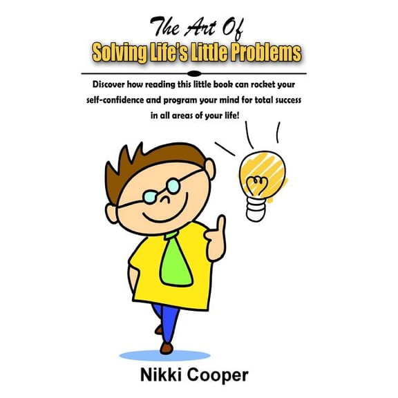 The Art Of Solving Life's Little Problems : Discover How Reading This Book Can Rocket Your Self- Confidence And Programme Your Mind For Total Success In All Areas Of Your Life! (Paperback)