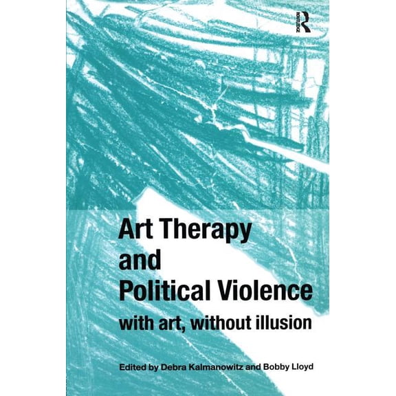 Art Therapy and Political Violence: With Art, Without Illusion, (Paperback)