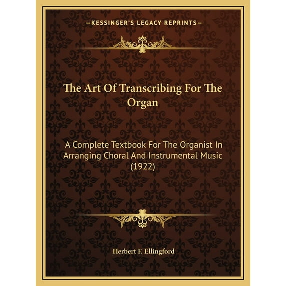 The Art Of Transcribing For The Organ: A Complete Textbook For The Organist In Arranging Choral And Instrumental Music 1922 Paperback 1164059882 9781164059882 Herbert F. Ellingford