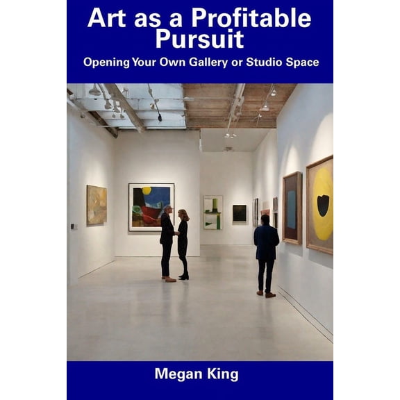 Art as a Profitable Pursuit : Opening Your Own Gallery or Studio Space (Paperback)