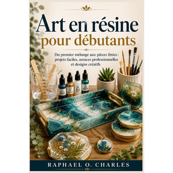 Art en rsine pour dbutants: Du premier mlange aux pices finies: projets faciles, astuces professionnelles et designs, (Paperback)