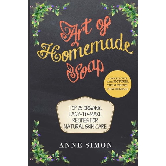 Art of Homemade Soap: Top 25 Organic Easy-to-Make Recipes For Natural Skin Care (Paperback)