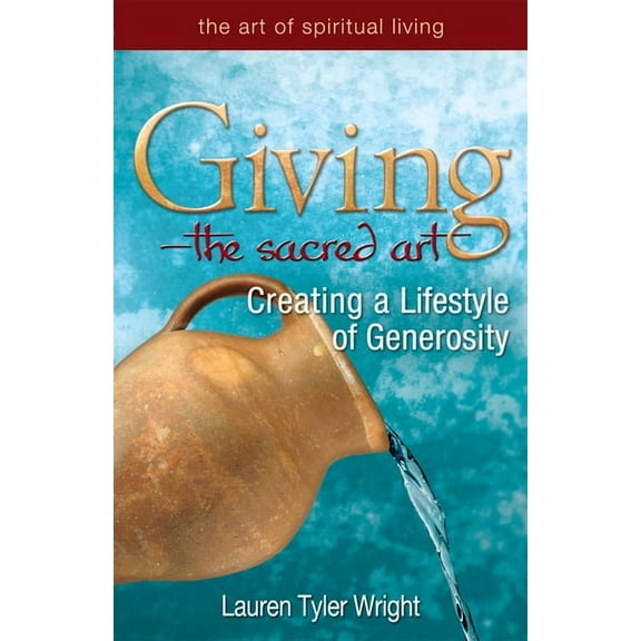 Art of Spiritual Living Giving--The Sacred Art: Creating a Lifestyle of Generousity, (Hardcover)