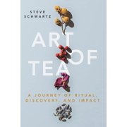 Art of Tea A Journey of Ritual, Discovery, and Impact, Hardcover