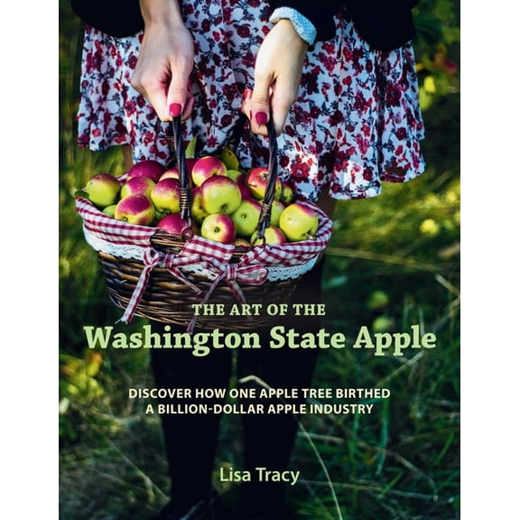 The Art of the Washington State Apple: Discover How One Apple Tree Birthed a Billion Dollar Apple Industry, (Hardcover)