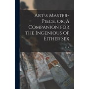 Art\s Master-piece, or, A Companion for the Ingenious of Either Sex, Paperback