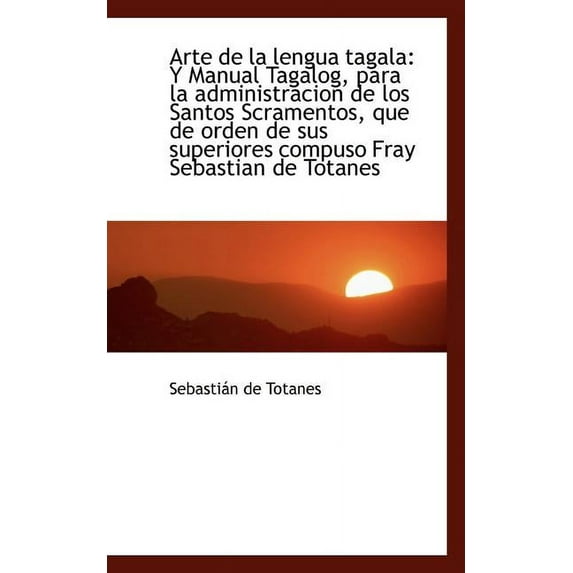 Arte de la Lengua Tagala: Y Manual Tagalog, Para La Administracion de Los Santos Scramentos, Que de (Paperback)