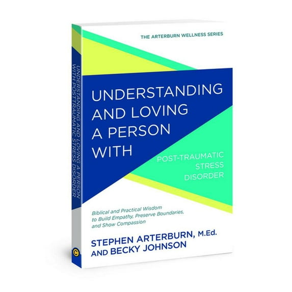 The Arterburn Wellness Series: Understanding and Loving a Person with Post-traumatic Stress Disorder : Biblical and Practical Wisdom to Build Empathy, Preserve Boundaries, and Show Compassion (Paperback)