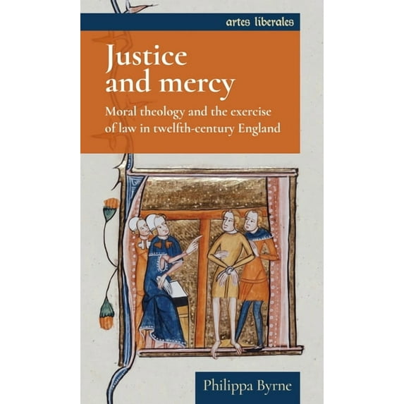 Artes Liberales Justice and Mercy: Moral Theology and the Exercise of Law in Twelfth-Century England, (Paperback)