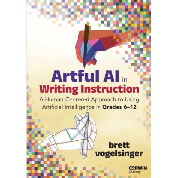 Artful AI in Writing Instruction : A Human-Centered Approach to Using Artificial Intelligence in Grades 6-12 (Paperback)
